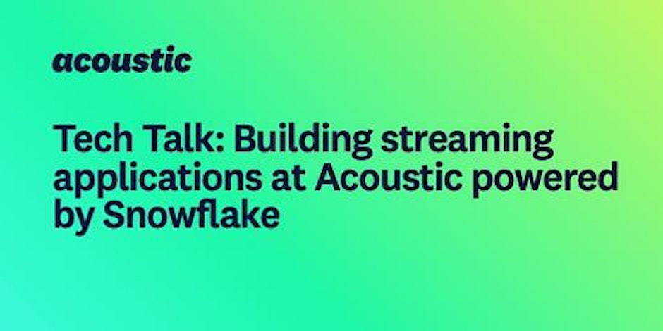 tech-talk-building-streaming-applications-at-acoustic-powered-by-snowflake-2023
